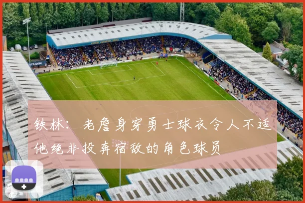 铁林：老詹身穿勇士球衣令人不适他绝非投奔宿敌的角色球员