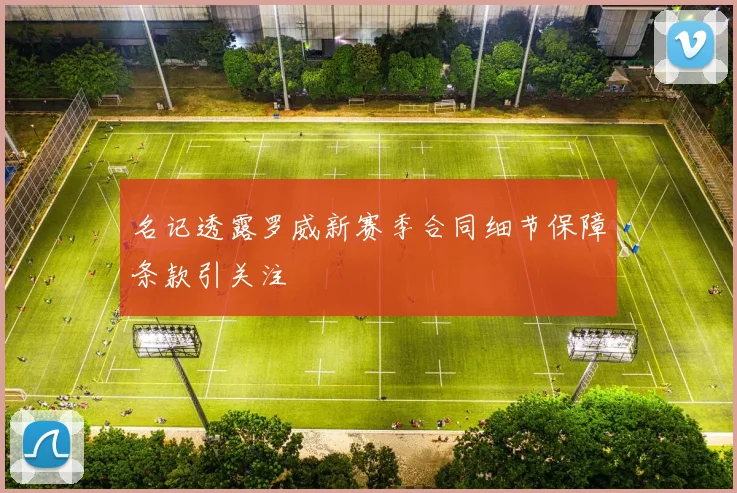 名记透露罗威新赛季合同细节保障条款引关注