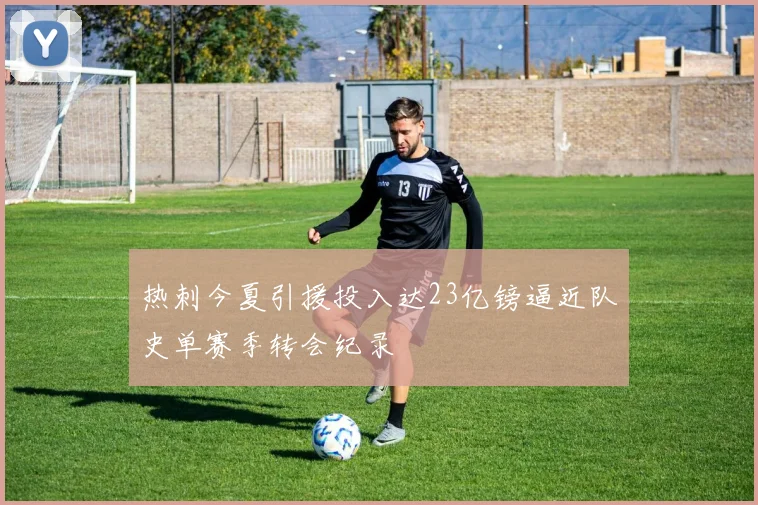 热刺今夏引援投入达23亿镑逼近队史单赛季转会纪录